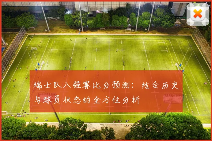 瑞士队八强赛比分预测：结合历史与球员状态的全方位分析