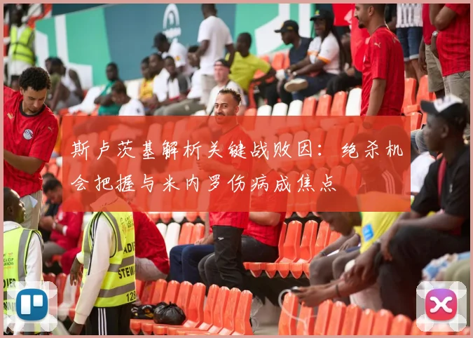 斯卢茨基解析关键战败因:绝杀机会把握与米内罗伤病成焦点
