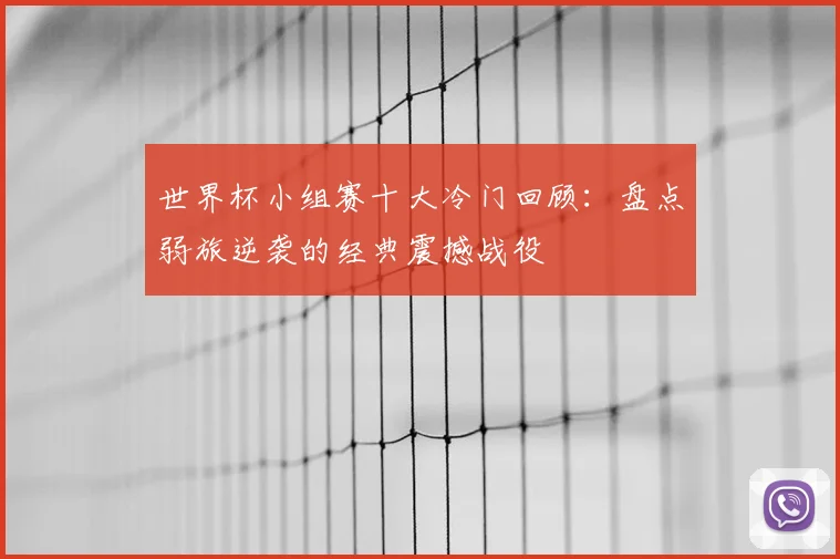 世界杯小组赛十大冷门回顾:盘点弱旅逆袭的经典震撼战役