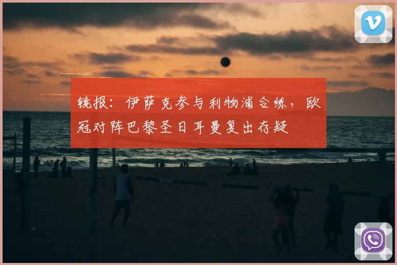 镜报:伊萨克参与利物浦合练,欧冠对阵巴黎圣日耳曼复出存疑