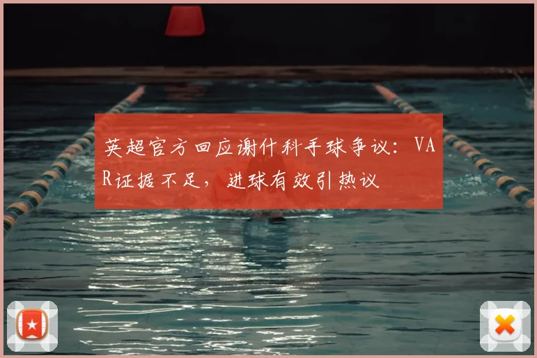 英超官方回应谢什科手球争议:VAR证据不足,进球有效引热议