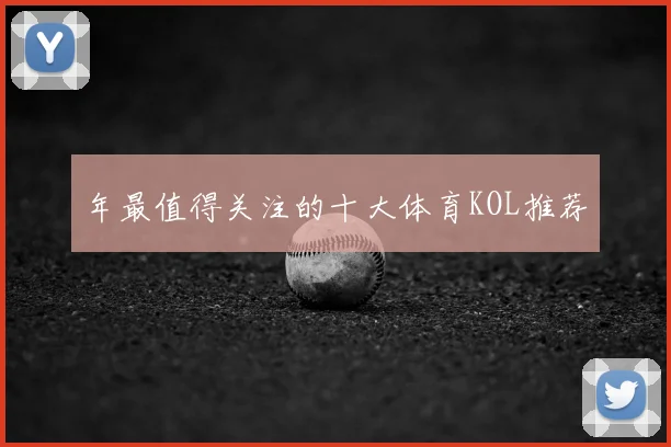 年最值得关注的十大体育KOL推荐